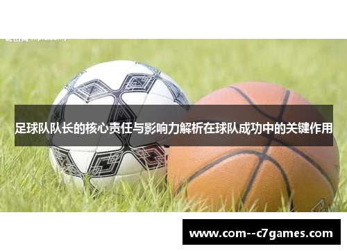 足球队队长的核心责任与影响力解析在球队成功中的关键作用 足球队队长的核心责任与影响力解析在球队成功中的关键作用