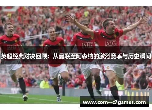 英超经典对决回顾:从曼联至阿森纳的激烈赛季与历史瞬间 英超经典对决回顾:从曼联至阿森纳的激烈赛季与历史瞬间