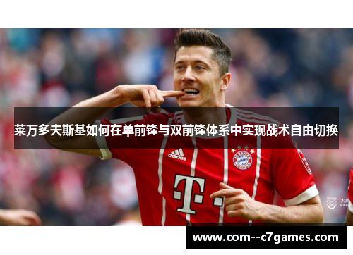 莱万多夫斯基如何在单前锋与双前锋体系中实现战术自由切换
