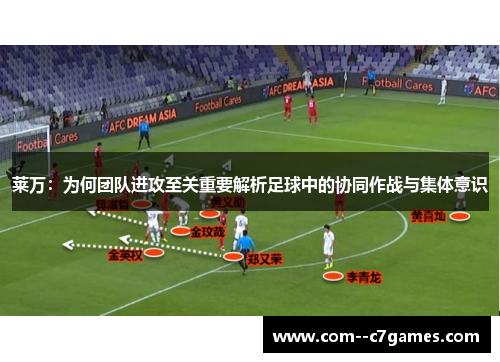 莱万:为何团队进攻至关重要解析足球中的协同作战与集体意识 莱万:为何团队进攻至关重要解析足球中的协同作战与集体意识