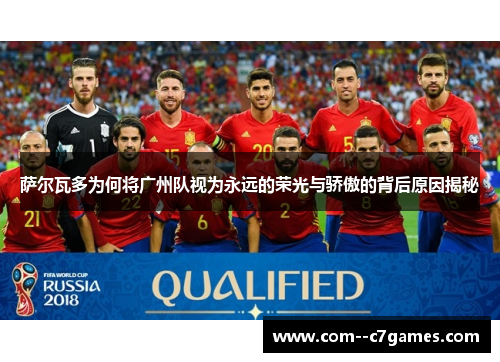 萨尔瓦多为何将广州队视为永远的荣光与骄傲的背后原因揭秘