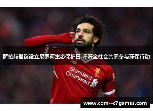 萨拉赫倡议设立尼罗河生态保护日 呼吁全社会共同参与环保行动 萨拉赫倡议设立尼罗河生态保护日 呼吁全社会共同参与环保行动