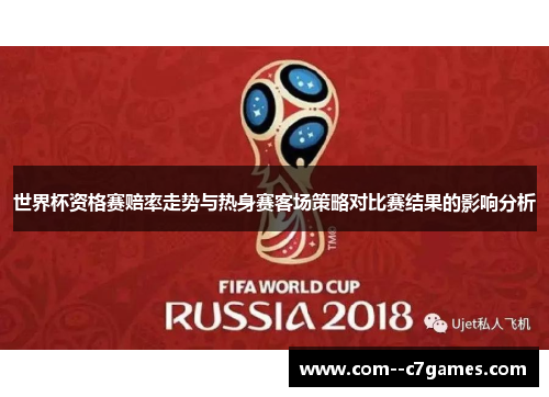 世界杯资格赛赔率走势与热身赛客场策略对比赛结果的影响分析 世界杯资格赛赔率走势与热身赛客场策略对比赛结果的影响分析