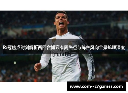 欧冠焦点时刻解析两回合博弈本周热点与阵容风向全景梳理深度