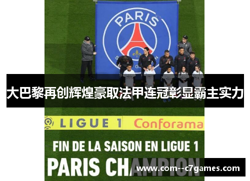 大巴黎再创辉煌豪取法甲连冠彰显霸主实力