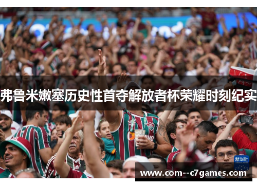 弗鲁米嫩塞历史性首夺解放者杯荣耀时刻纪实