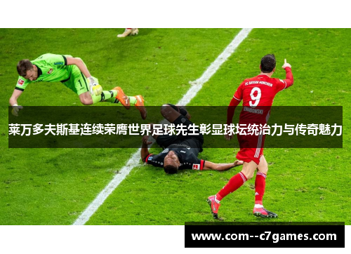 莱万多夫斯基连续荣膺世界足球先生彰显球坛统治力与传奇魅力