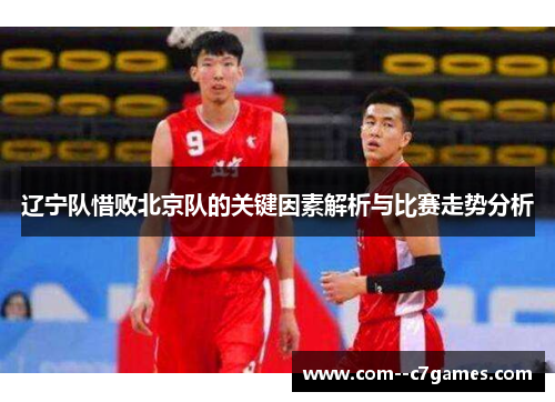 辽宁队惜败北京队的关键因素解析与比赛走势分析