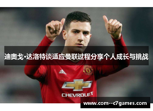 迪奥戈·达洛特谈适应曼联过程分享个人成长与挑战