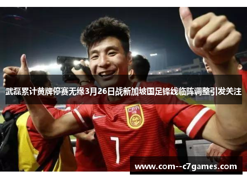 武磊累计黄牌停赛无缘3月26日战新加坡国足锋线临阵调整引发关注 武磊累计黄牌停赛无缘3月26日战新加坡国足锋线临阵调整引发关注